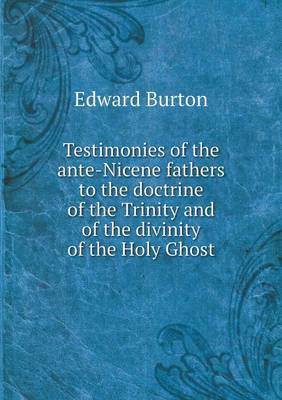 Testimonies of the Ante-Nicene Fathers to the Doctrine of the Trinity and of the Divinity of the Holy Ghost (Paperback)