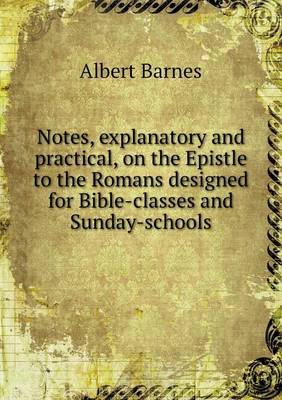 Notes, Explanatory and Practical, on the Epistle to the Romans Designed for Bible-Classes and Sunday-Schools (Paperback)