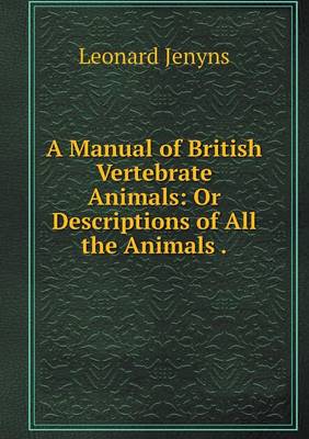 A Manual of British Vertebrate Animals: Or Descriptions of All the Animals (Paperback)