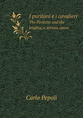 I Puritani E I Cavalieri the Puritans and the Knights, a Serious Opera (Paperback)