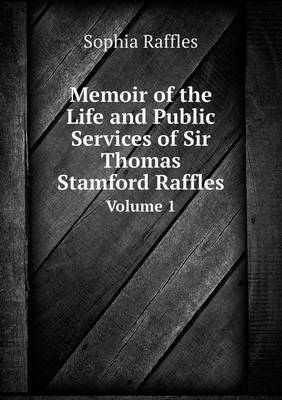 Memoir of the Life and Public Services of Sir Thomas Stamford Raffles Volume 1 (Paperback)