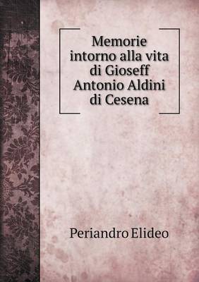 Memorie Intorno Alla Vita Di Gioseff Antonio Aldini Di Cesena (Paperback)
