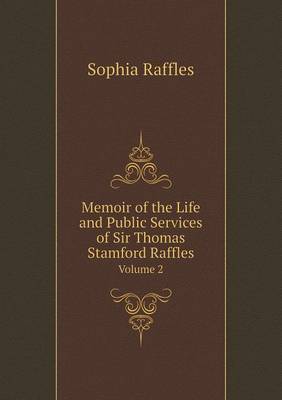 Memoir of the Life and Public Services of Sir Thomas Stamford Raffles Volume 2 (Paperback)