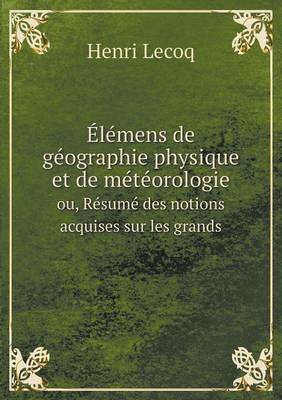 Elemens de Geographie Physique Et de Meteorologie Ou, Resume Des Notions Acquises Sur Les Grands (Paperback)