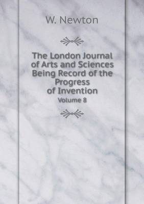 The London Journal of Arts and Sciences Being Record of the Progress of Invention Volume 8 (Paperback)