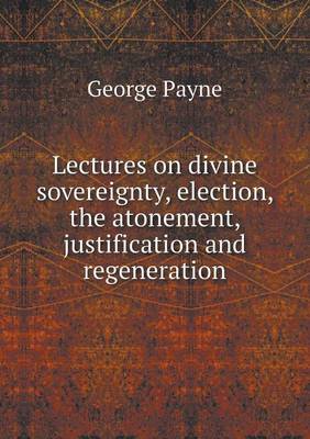 Lectures on Divine Sovereignty, Election, the Atonement, Justification and Regeneration (Paperback)