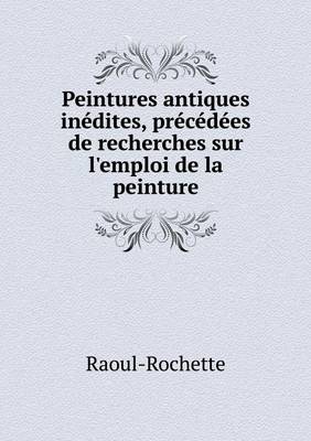 Peintures Antiques Inedites, Precedees de Recherches Sur L'Emploi de La Peinture (Paperback)