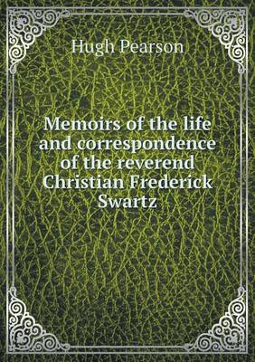 Memoirs of the Life and Correspondence of the Reverend Christian Frederick Swartz (Paperback)