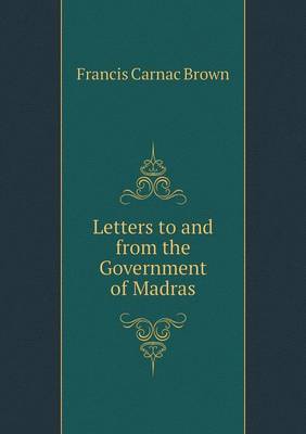 Letters to and from the Government of Madras (Paperback)