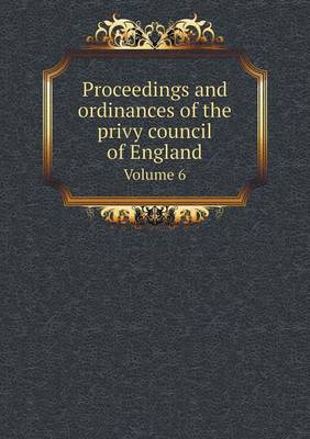 Proceedings and Ordinances of the Privy Council of England Volume 6 (Paperback)