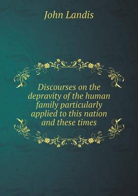 Discourses on the Depravity of the Human Family Particularly Applied to This Nation and These Times (Paperback)