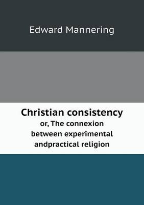 Christian Consistency Or, the Connexion Between Experimental Andpractical Religion (Paperback)