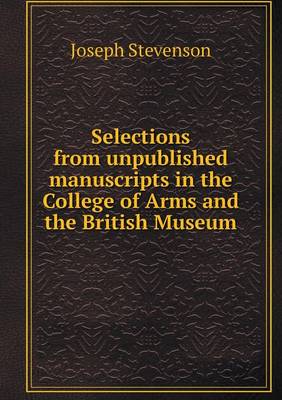 Selections from Unpublished Manuscripts in the College of Arms and the British Museum (Paperback)