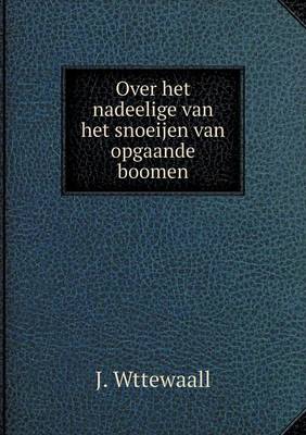 Over Het Nadeelige Van Het Snoeijen Van Opgaande Boomen (Paperback)
