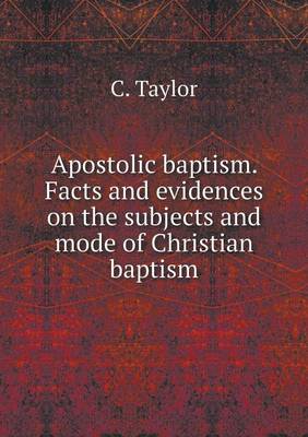Apostolic Baptism. Facts and Evidences on the Subjects and Mode of Christian Baptism (Paperback)