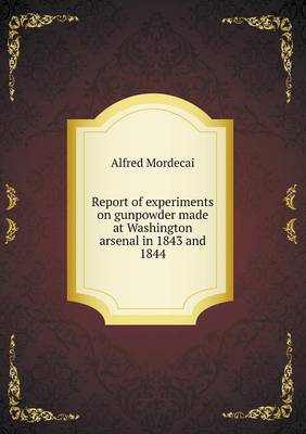 Report of Experiments on Gunpowder Made at Washington Arsenal in 1843 and 1844 (Paperback)