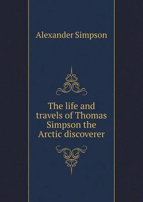 The Life and Travels of Thomas Simpson the Arctic Discoverer (Paperback)