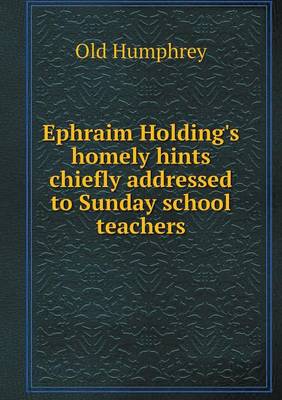 Ephraim Holding's Homely Hints Chiefly Addressed to Sunday School Teachers (Paperback)