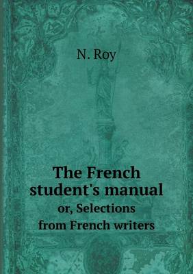 The French Student's Manual Or, Selections from French Writers (Paperback)