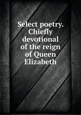 Select Poetry. Chiefly Devotional of the Reign of Queen Elizabeth (Paperback)