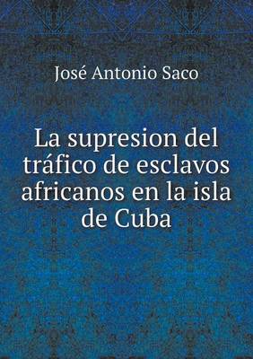 La Supresion del Trafico de Esclavos Africanos En La Isla de Cuba (Paperback)