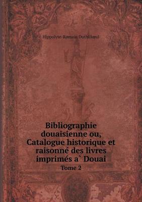 Bibliographie douaisienne ou, Catalogue historique et raisonné des livres imprimés à Douai Tome 2 (Paperback)