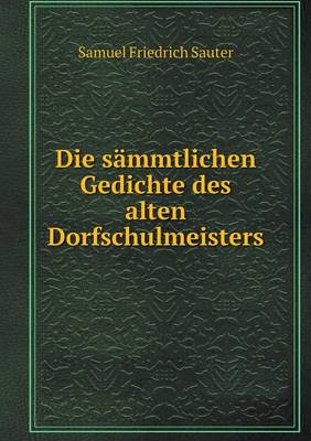 Die Sammtlichen Gedichte Des Alten Dorfschulmeisters (Paperback)