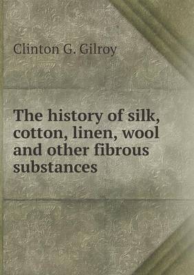 The History of Silk, Cotton, Linen, Wool and Other Fibrous Substances (Paperback)