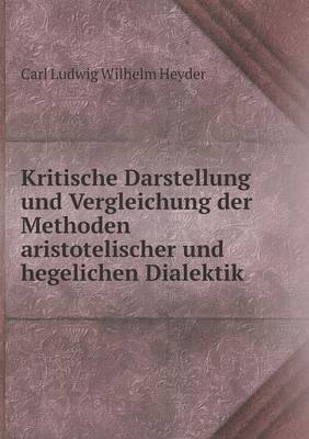 Kritische Darstellung Und Vergleichung Der Methoden Aristotelischer Und Hegelichen Dialektik (Paperback)