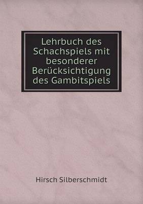 Hirsch Silberschmidt Lehrbuch Des Schachspiels Mit Besonderer  Berücksichtigung Des Gambitspiels by Hirsch Silberschmidt, Paperback, Indigo Chapters