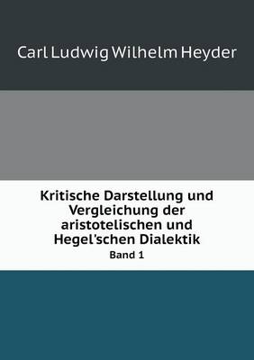 Kritische Darstellung Und Vergleichung Der Aristotelischen Und Hegel'schen Dialektik Band 1 (Paperback)