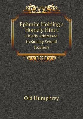Ephraim Holding's Homely Hints Chiefly Addressed to Sunday School Teachers (Paperback)