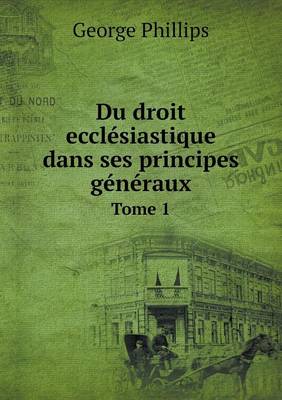 Du Droit Ecclesiastique Dans Ses Principes Generaux Tome 1 (Paperback)