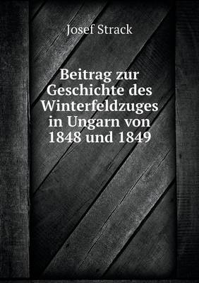 Beitrag Zur Geschichte Des Winterfeldzuges in Ungarn Von 1848 Und 1849 (Paperback)