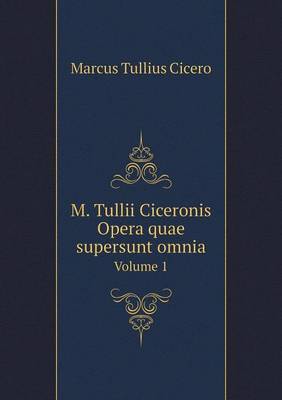 M. Tullii Ciceronis Opera Quae Supersunt Omnia Volume 1 (Paperback)