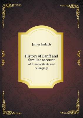 History of Banff and Familiar Account of Its Inhabitants and Belongings (Paperback)