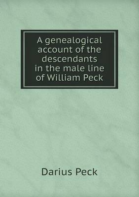 A Genealogical Account of the Descendants in the Male Line of William Peck (Paperback)