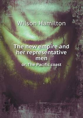 The New Empire and Her Representative Men Or, the Pacific Coast (Paperback)