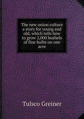 The New Onion Culture a Story for Young and Old, Which Tells How to Grow 2,000 Bushels of Fine Bulbs on One Acre (Paperback)