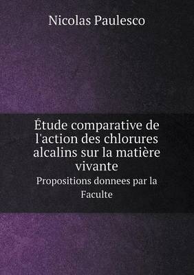 tude Comparative de l'Action Des Chlorures Alcalins Sur La Mati re Vivante Propositions Donnees Par La Faculte (Paperback)