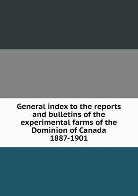 General Index to the Reports and Bulletins of the Experimental Farms of the Dominion of Canada 1887-1901 (Paperback)