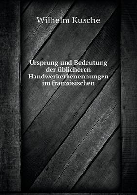 Ursprung Und Bedeutung Der blicheren Handwerkerbenennungen Im Franz sischen (Paperback)