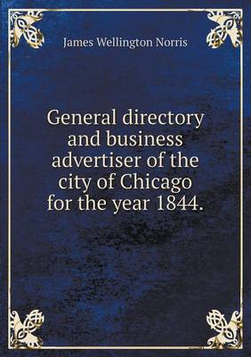 General Directory and Business Advertiser of the City of Chicago for the Year 1844 (Paperback)