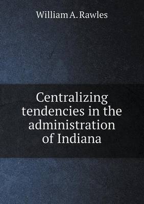 Centralizing Tendencies in the Administration of Indiana (Paperback)