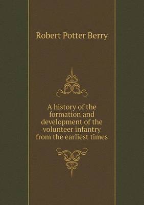 A History of the Formation and Development of the Volunteer Infantry from the Earliest Times (Paperback)