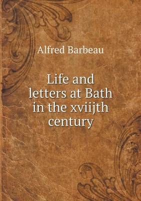 Life and Letters at Bath in the Xviijth Century (Paperback)
