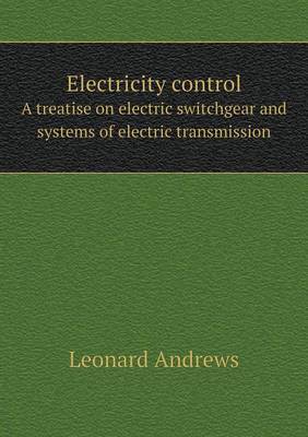 Electricity Control a Treatise on Electric Switchgear and Systems of Electric Transmission (Paperback)