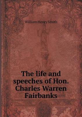 The Life and Speeches of Hon. Charles Warren Fairbanks (Paperback)