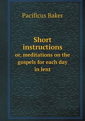 Short Instructions Or, Meditations on the Gospels for Each Day in Lent (Paperback)