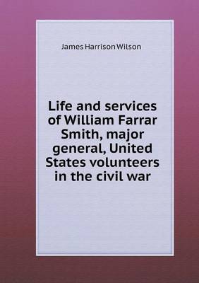 Life and Services of William Farrar Smith, Major General, United States Volunteers in the Civil War (Paperback)